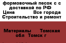 формовочный песок с с доставкой по РФ › Цена ­ 1 190 - Все города Строительство и ремонт » Материалы   . Томская обл.,Томск г.